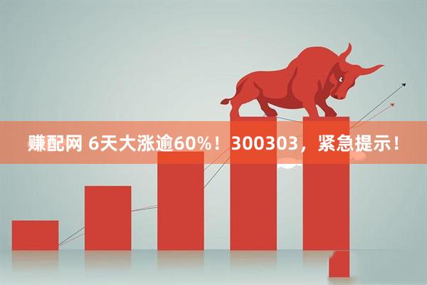 赚配网 6天大涨逾60%！300303，紧急提示！