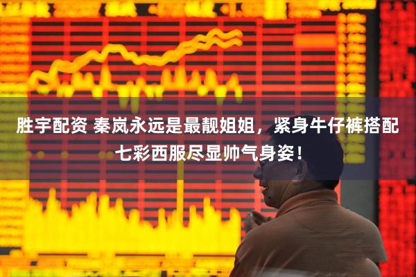 胜宇配资 秦岚永远是最靓姐姐，紧身牛仔裤搭配七彩西服尽显帅气身姿！