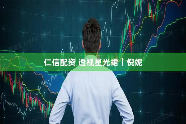 仁信配资 透视星光裙｜倪妮