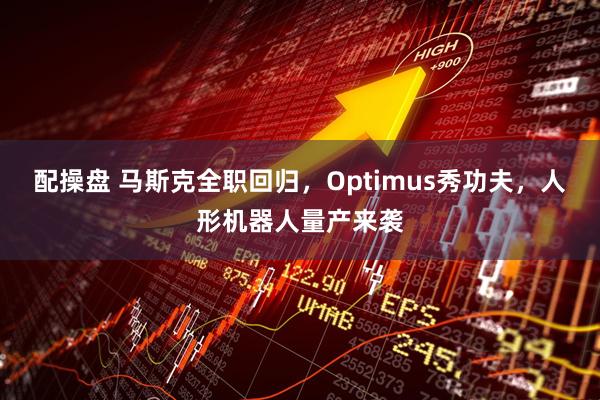 配操盘 马斯克全职回归，Optimus秀功夫，人形机器人量产来袭