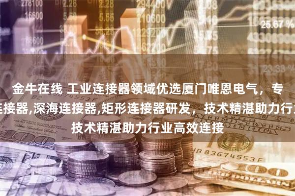 金牛在线 工业连接器领域优选厦门唯恩电气，专注机器人连接器,深海连接器,矩形连接器研发，技术精湛助力行业高效连接