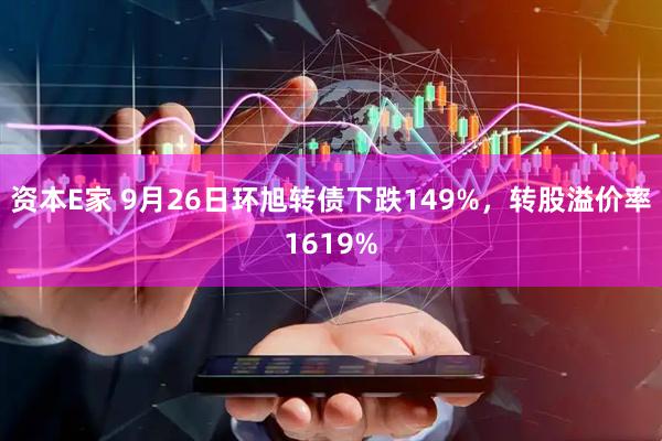 资本E家 9月26日环旭转债下跌149%，转股溢价率1619%