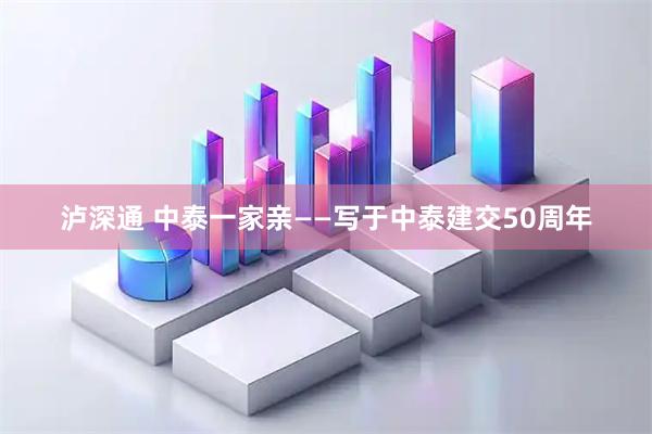 泸深通 中泰一家亲——写于中泰建交50周年