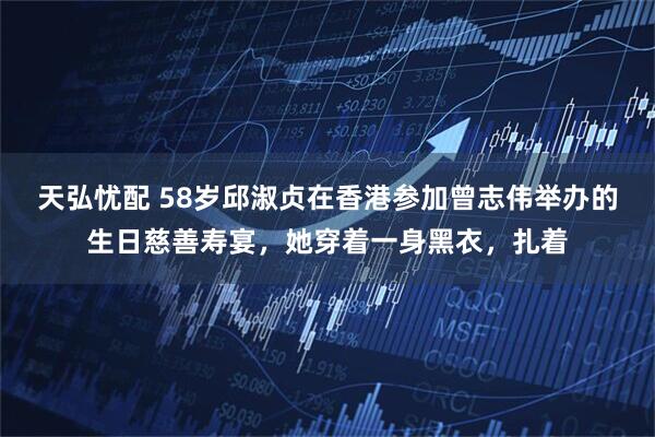 天弘忧配 58岁邱淑贞在香港参加曾志伟举办的生日慈善寿宴，她穿着一身黑衣，扎着