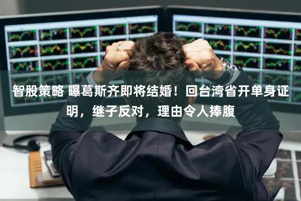 智股策略 曝葛斯齐即将结婚！回台湾省开单身证明，继子反对，理由令人捧腹