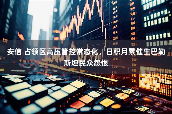 安信 占领区高压管控常态化，日积月累催生巴勒斯坦民众怨恨