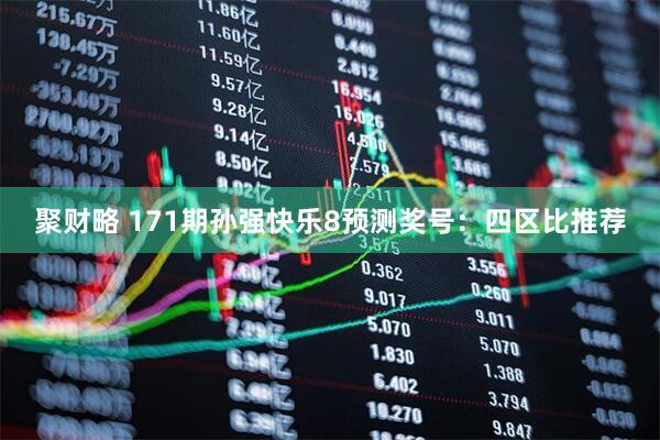 聚财略 171期孙强快乐8预测奖号：四区比推荐