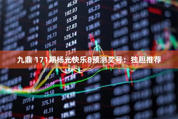 九鼎 171期杨光快乐8预测奖号：独胆推荐