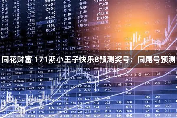 同花财富 171期小王子快乐8预测奖号：同尾号预测