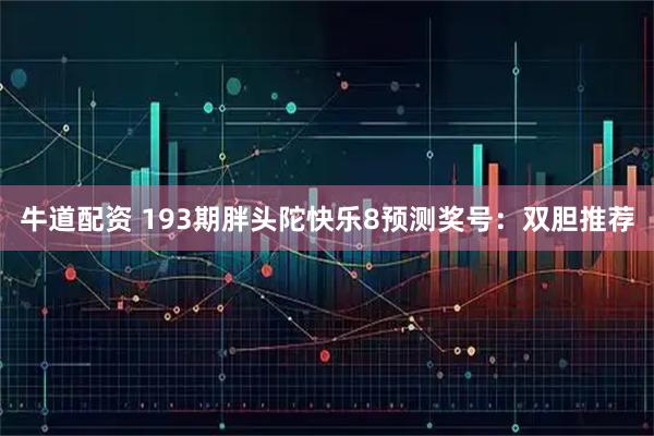 牛道配资 193期胖头陀快乐8预测奖号：双胆推荐