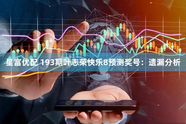 星富优配 193期叶志荣快乐8预测奖号：遗漏分析