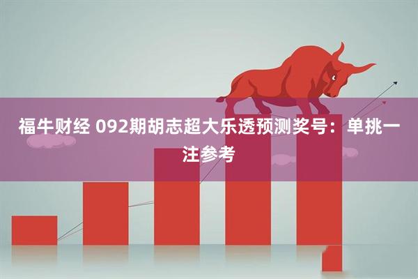 福牛财经 092期胡志超大乐透预测奖号：单挑一注参考