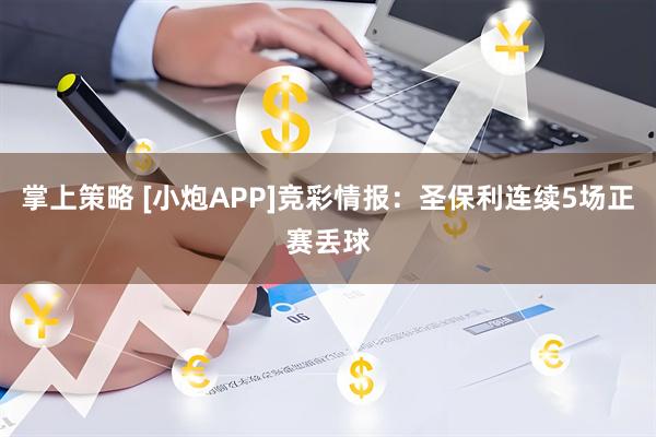 掌上策略 [小炮APP]竞彩情报：圣保利连续5场正赛丢球