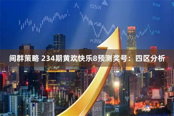 间群策略 234期黄欢快乐8预测奖号：四区分析